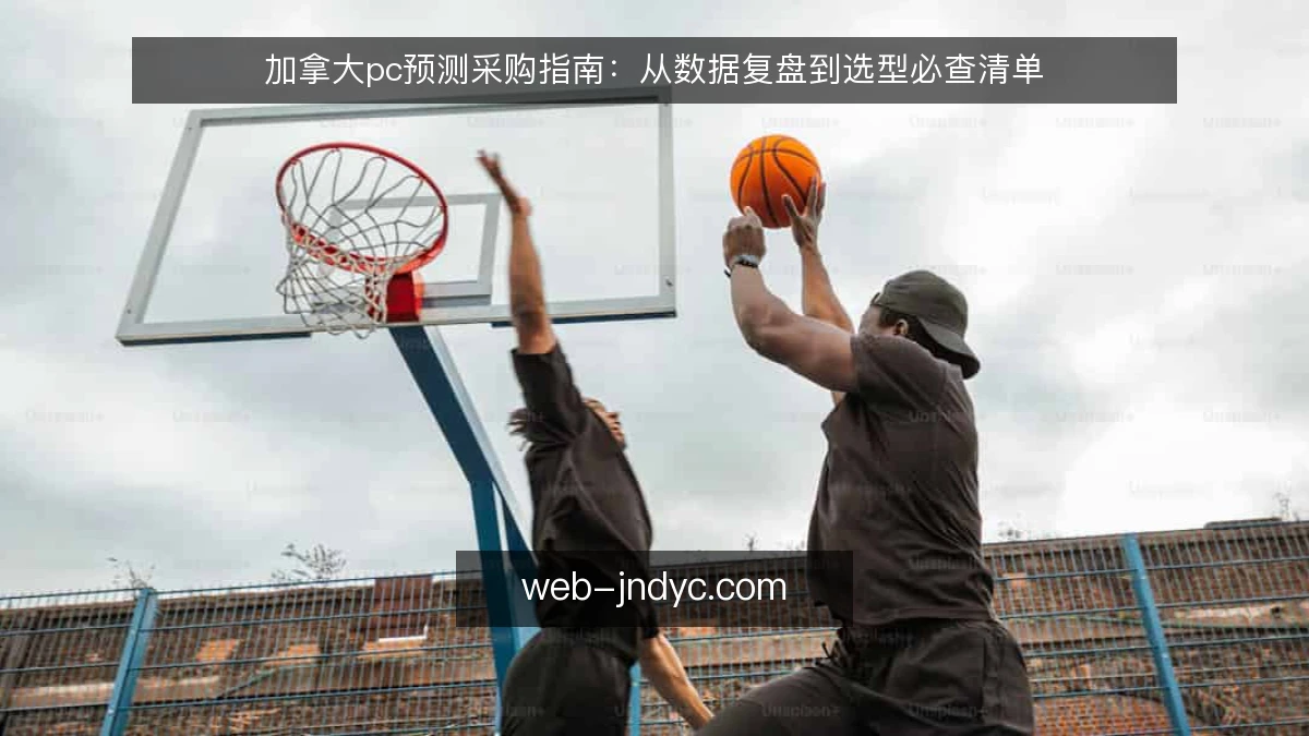加拿大pc预测采购指南：从数据复盘到选型必查清单