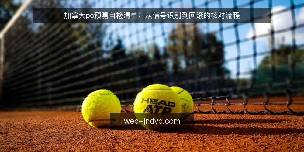 加拿大pc预测自检清单:从信号识别到回滚的核对流程 — 观察信号:哪些迹象值得警惕 配图