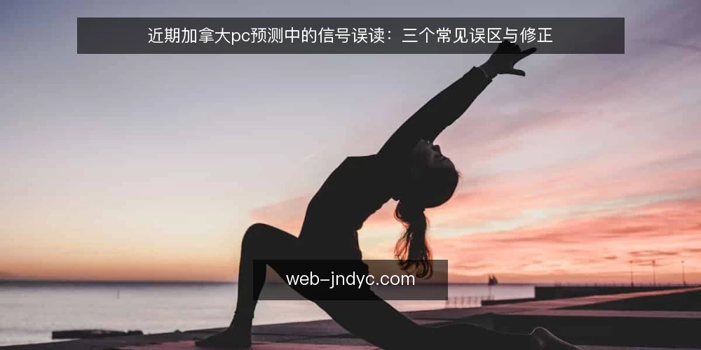 近期加拿大pc预测中的信号误读:三个常见误区与修正 — 近期加拿大pc预测中的信号误读现象 配图