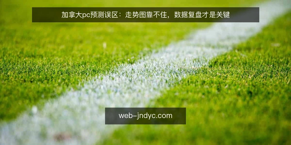 加拿大pc预测误区:走势图靠不住,数据复盘才是关键 — 加拿大pc预测误区:走势图靠不住? 配图