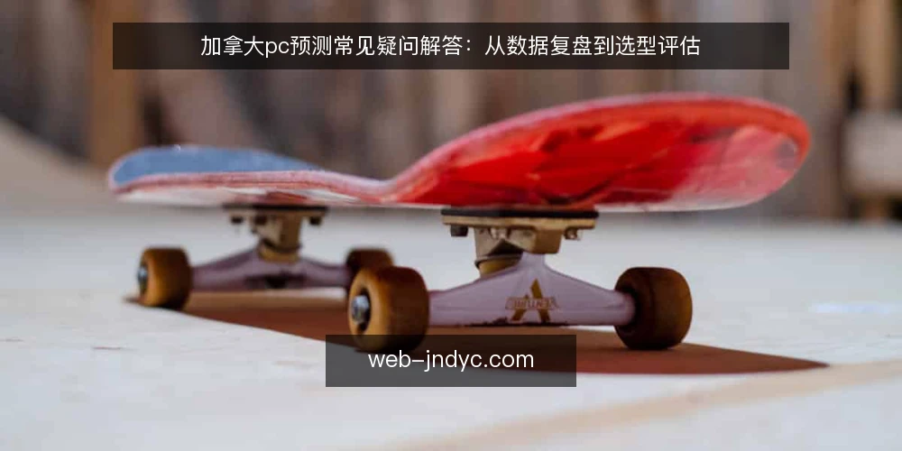 加拿大pc预测常见疑问解答:从数据复盘到选型评估 — 加拿大pc预测需要哪些基础数据? 配图