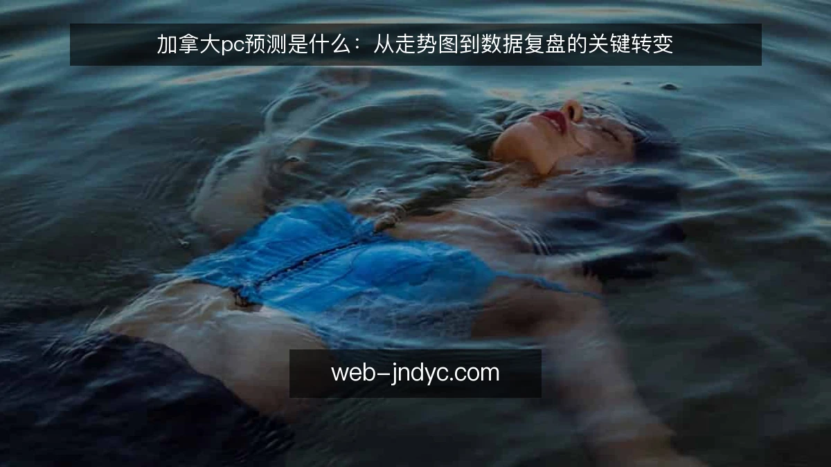 加拿大pc预测是什么：从走势图到数据复盘的关键转变