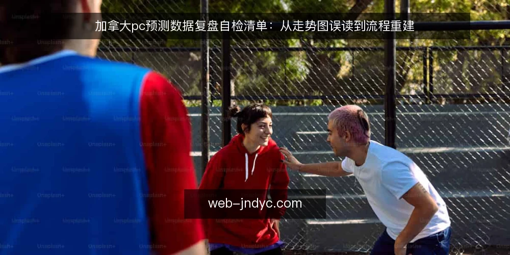 加拿大pc预测数据复盘自检清单:从走势图误读到流程重建 — 走势图误读的常见痛点 配图