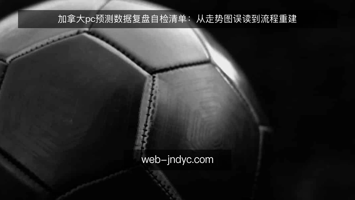 加拿大pc预测数据复盘自检清单：从走势图误读到流程重建