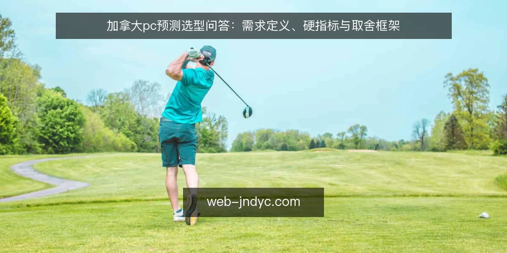加拿大pc预测选型问答:需求定义、硬指标与取舍框架 — 加拿大pc预测到底需要解决什么问题? 配图