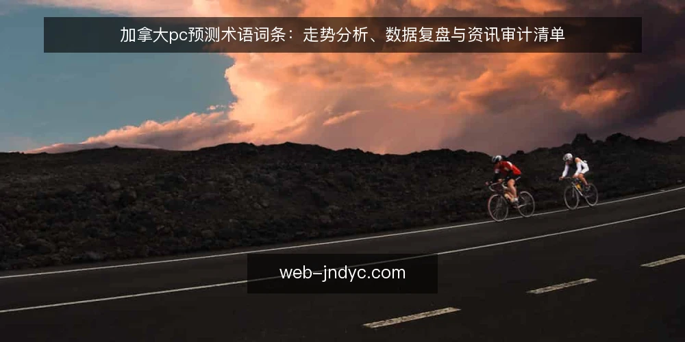 加拿大pc预测术语词条:走势分析、数据复盘与资讯审计清单 — 为什么现在做术语审计 配图