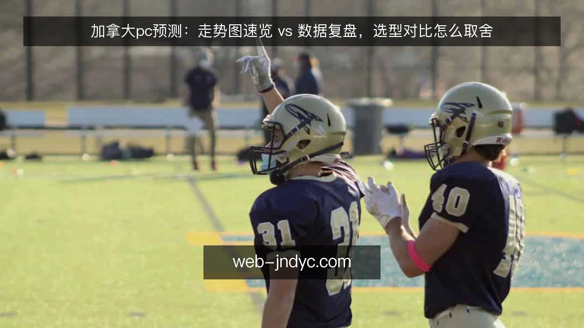 加拿大pc预测:走势图速览 vs 数据复盘,选型对比怎么取舍