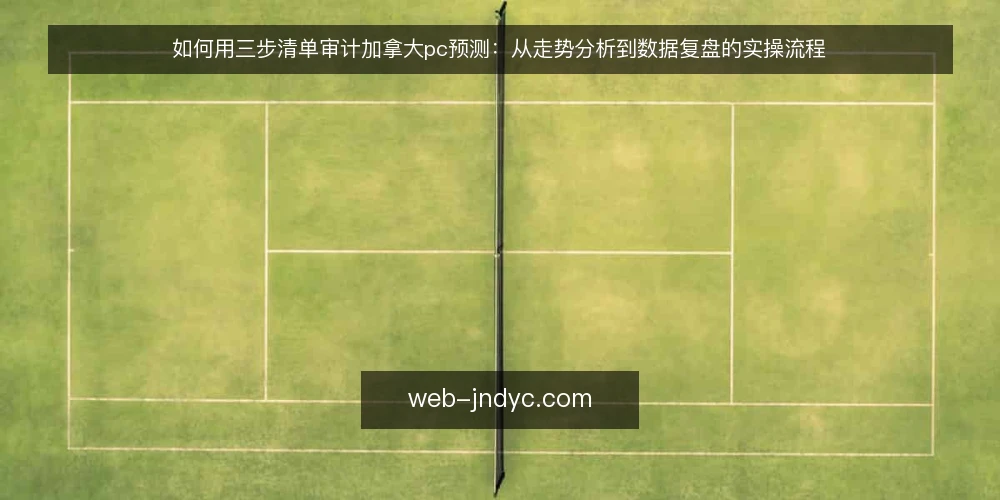 如何用三步清单审计加拿大pc预测：从走势分析到数据复盘的实操流程 — 为什么现在要做一次加拿大pc预测审计 配图