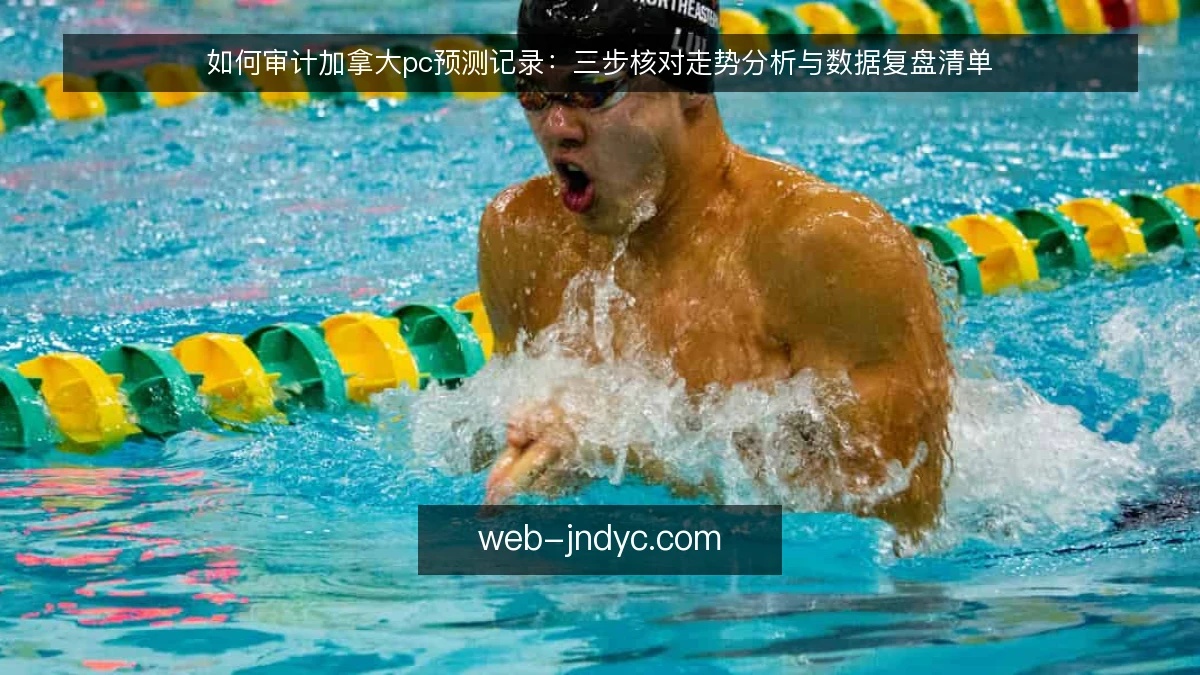 如何审计加拿大pc预测记录：三步核对走势分析与数据复盘清单