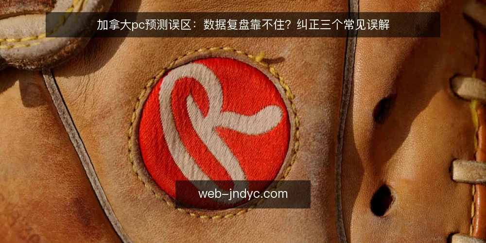 加拿大pc预测误区:数据复盘靠不住?纠正三个常见误解 — 为什么有人觉得数据复盘靠不住? 配图