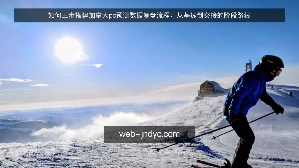 如何三步搭建加拿大pc预测数据复盘流程:从基线到交接的阶段路线