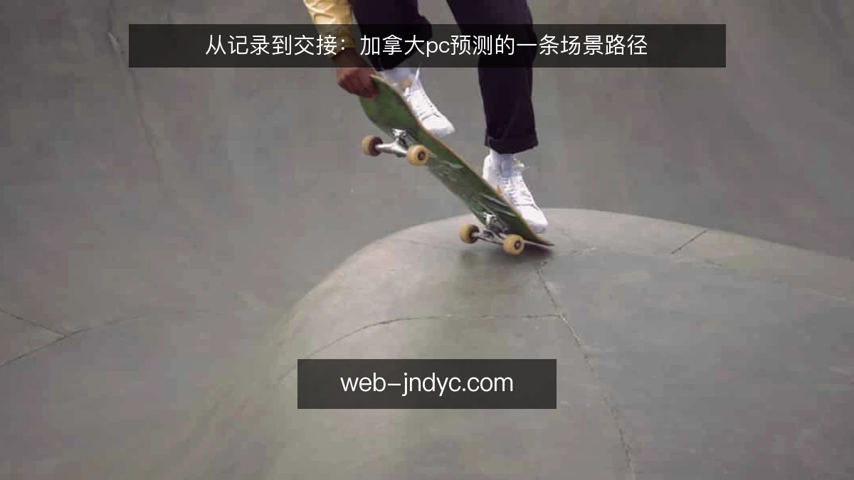 从记录到交接:加拿大pc预测的一条场景路径